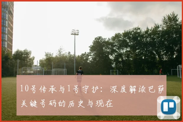 10号传承与1号守护：深度解读巴萨关键号码的历史与现在
