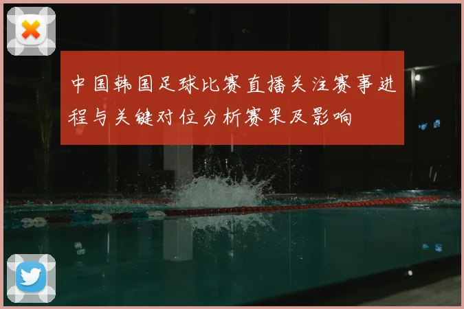 中国韩国足球比赛直播关注赛事进程与关键对位分析赛果及影响