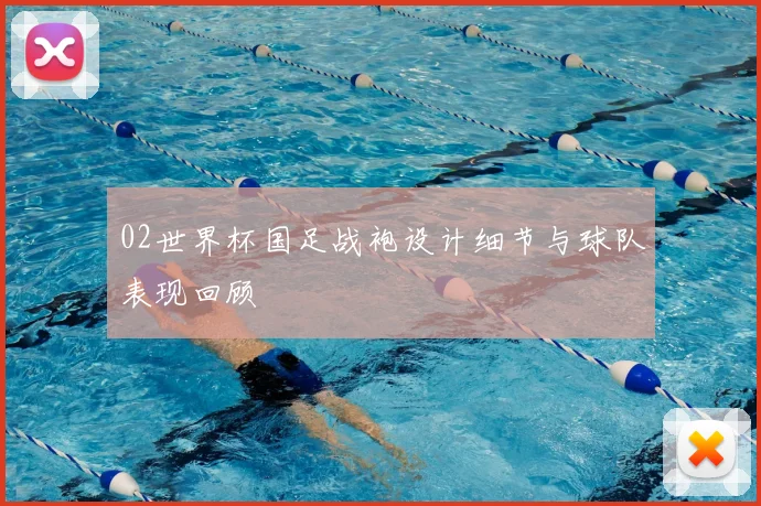 02世界杯国足战袍设计细节与球队表现回顾