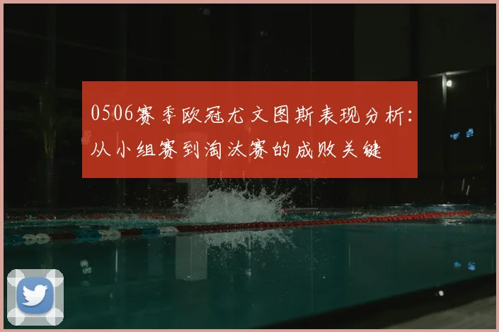 0506赛季欧冠尤文图斯表现分析：从小组赛到淘汰赛的成败关键