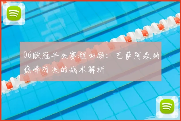 06欧冠半决赛程回顾：巴萨阿森纳巅峰对决的战术解析
