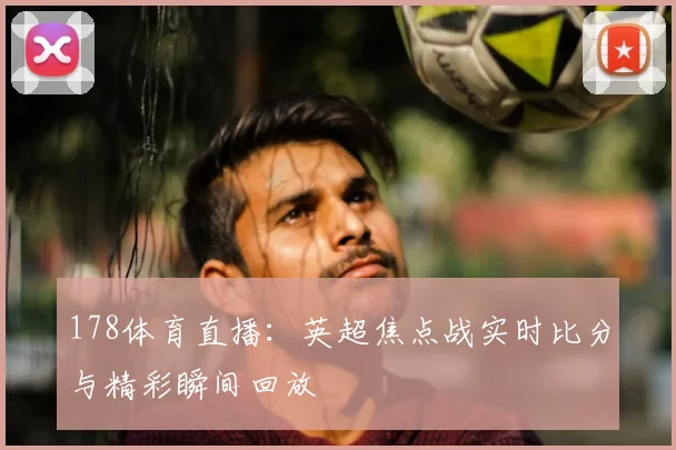 178体育直播：英超焦点战实时比分与精彩瞬间回放