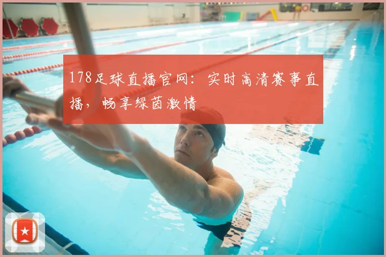 178足球直播官网：实时高清赛事直播，畅享绿茵激情