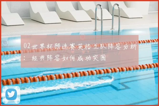 02世界杯预选赛英格兰队阵容分析：经典阵容如何成功突围