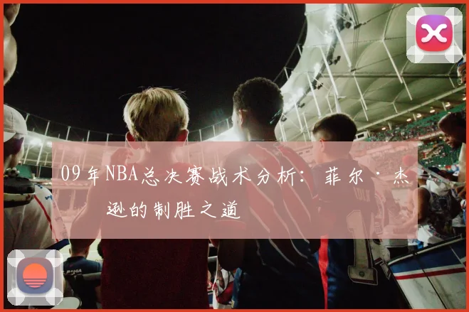 09年NBA总决赛战术分析：菲尔·杰克逊的制胜之道