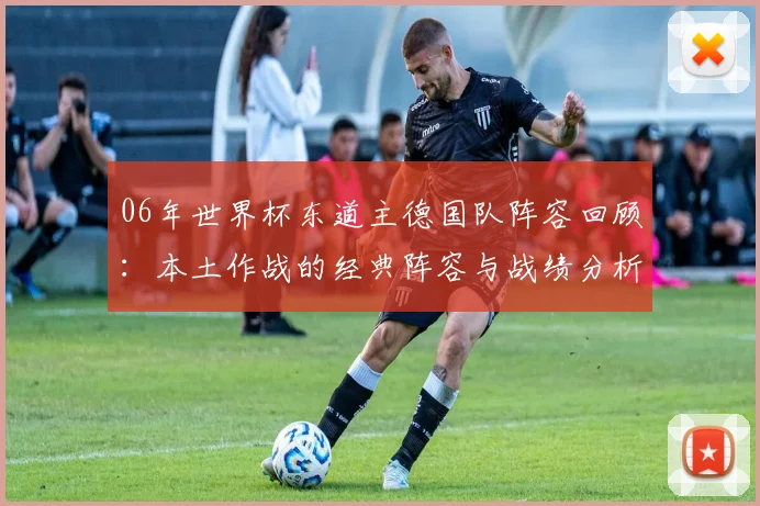 06年世界杯东道主德国队阵容回顾：本土作战的经典阵容与战绩分析