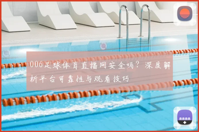 006足球体育直播网安全吗？深度解析平台可靠性与观看技巧