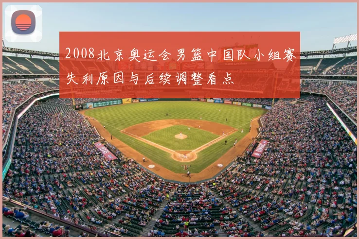 2008北京奥运会男篮中国队小组赛失利原因与后续调整看点