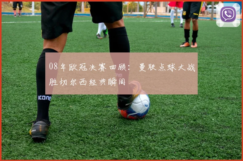 08年欧冠决赛回顾：曼联点球大战胜切尔西经典瞬间