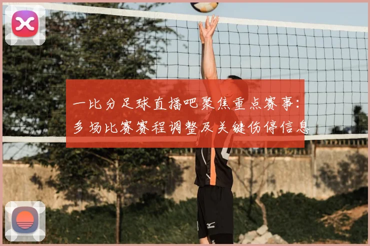 一比分足球直播吧聚焦重点赛事：多场比赛赛程调整及关键伤停信息汇总