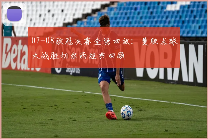 07-08欧冠决赛全场回放：曼联点球大战胜切尔西经典回顾