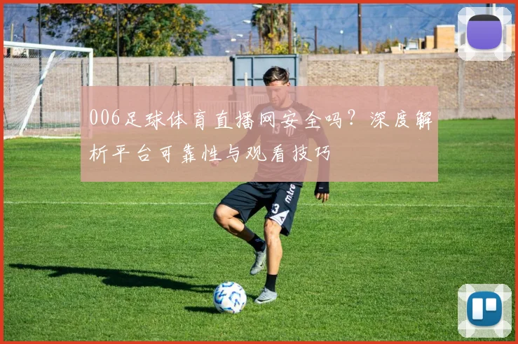 006足球体育直播网安全吗？深度解析平台可靠性与观看技巧