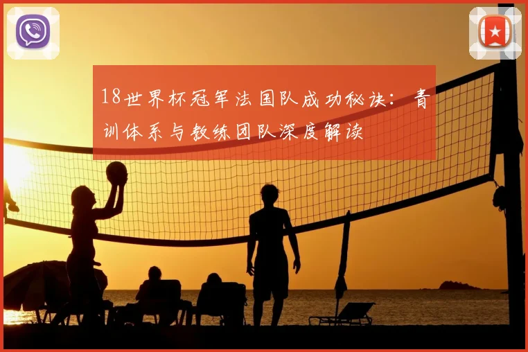 18世界杯冠军法国队成功秘诀：青训体系与教练团队深度解读