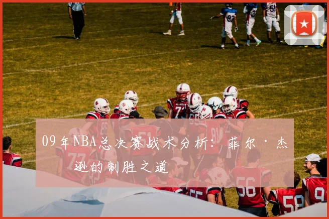 09年NBA总决赛战术分析：菲尔·杰克逊的制胜之道